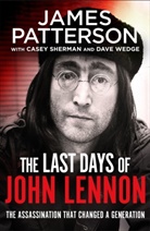 James Patterson, Case Sherman, Casey Sherman, Dave Wedge - The Last Days of John Lennon