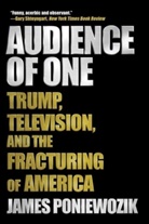 James Poniewozik - Audience of One - Trump, Television, and the Fracturing of America