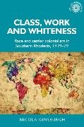 Nicola Ginsburgh - Class, Work and Whiteness - Race and Settler Colonialism in Southern Rhodesia, 191979