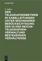 E Müller, E. Müller - Der Telegraphenbetrieb in Kabelleitungen unter besonderer Berücksichtigung der in der Reichs-Telegraphenverwaltung bestehenden Verhältnisse