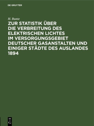 H Bunte, H. Bunte, Rasc, Rasch - Zur Statistik über die Verbreitung des elektrischen Lichtes im Versorgungsgebiet deutscher Gasanstalten und einiger Städte des Auslandes 1894