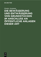 Gustav Assmann - Die Bewässerung und Entwässerung von Grundstücken im Anschluss an öffentliche Anlagen dieser Art