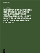 Franz Schäfer - Die neuen Concurrenten des Steinkohlengases auf dem Gebiete der centralen Licht-, Kraft- und Wärmeversorgung (Acetylen, Wassergas, Luftgas)