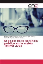 Oscar Hern Lopez Montoya, Oscar Hernan Lopez Montoya, Enriqu Ramirez Ramirez, Enrique Ramirez Ramirez, Hernando Augusto Triana Gonzalez - El papel de la gerencia pública en la visión Tolima 2025