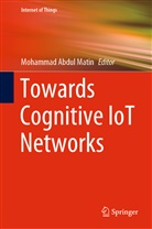Mohamma Abdul Matin, Mohammad Abdul Matin, Mohammad Abdul Matin - Towards Cognitive IoT Networks