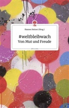 Hanne Steiner, Hannes Steiner - #weltbleibwach - Von Mut und Freude. Life is a Story - story.one