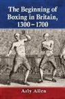 Arly Allen - The Beginning of Boxing in Britain, 1300-1700