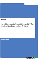 anonym, Anonymous - How Does Media Frame  Grievability? The London Bombings on July 7, 2005