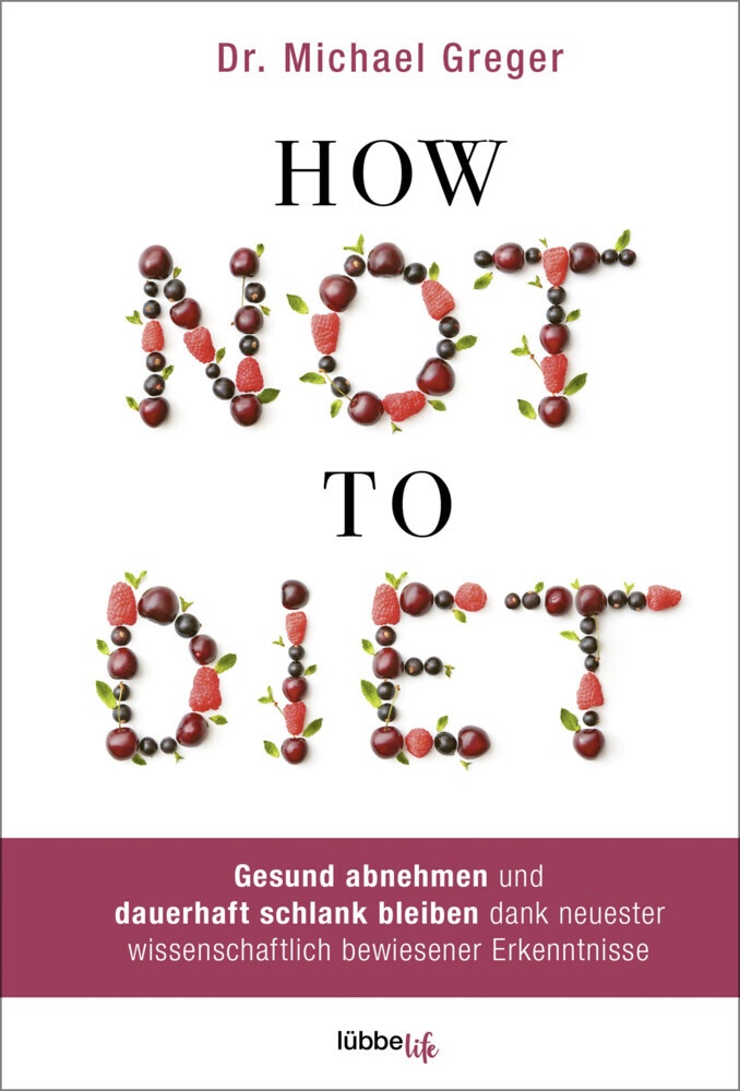 Michael Greger - How Not To Diet - Gesund abnehmen und dauerhaft schlank bleiben dank neuester wissenschaftlich bewiesener Erkenntnisse