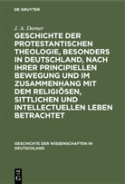 J A Dorner, J. A. Dorner - Geschichte der protestantischen Theologie, besonders in Deutschland, nach ihrer principiellen Bewegung und im Zusammenhang mit dem religiösen, sittlichen und intellectuellen Leben betrachtet
