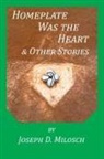 Joseph D Milosch, Joseph D. Milosch - Home Plate Was The Heart & Other Stories