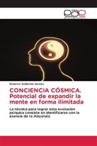 Roberto Guillermo Gomes - CONCIENCIA CÓSMICA. Potencial de expandir la mente en forma ilimitada
