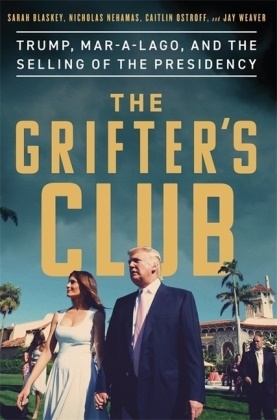 Sarah Blaskey, Nichola Nehamas, Nicholas Nehamas, Caitlin Ostroff, Jay Weaver - The Grifter's Club - Trump, Mar-a-Lago, and the Selling of the Presidency
