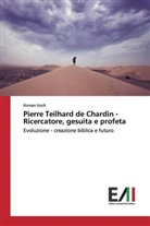 Roman Koch - Pierre Teilhard de Chardin - Ricercatore, gesuita e profeta