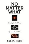 Lee M. Reed - No Matter What: Unclenching the Fist of Matter, Opening a Hand of Faith Volume 1