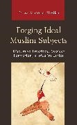 Faraz M. Sheikh, Faraz Masood Sheikh - Forging Ideal Muslim Subjects - Discursive Practices, Subject Formation, & Muslim Ethics