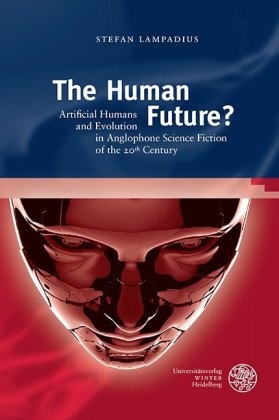 Stefan Lampadius, Hein Antor, Heinz Antor, Klaus Stierstorfer - The Human Future? - Artificial Humans and Evolution in Anglophone Science Fiction of the 20th Century. Dissertationsschrift