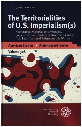 Jens Temmen - The Territorialities of U.S. Imperialism(s) - Conflicting Discourses of Sovereignty, Jurisdiction and Territory in Nineteenth-Century U.S. Legal Texts and Indigenous Life Writing. Dissertationsschrift