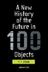 Anonymous, Joey Eschrich, Adrian Hon, Wade Roush - A New History of the Future in 100 Objects