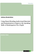 Anthony Woode-Eshun - Using Shared Reading, Audiovisual Materials and Dramatization to Improve the Speaking Skills of Kindergarten Two Pupils
