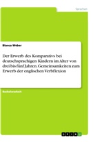 Bianca Weber - Der Erwerb des Komparativs bei deutschsprachigen Kindern im Alter von drei bis fünf Jahren. Gemeinsamkeiten zum Erwerb der englischen Verbflexion