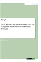 anonym, Anonymous - "Gott begleitet mich wie ein Hirte oder ein Gastgeber". Ein Unterrichtsentwurf zu Psalm 23