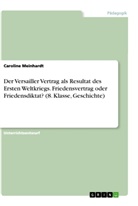 Caroline Meinhardt - Der Versailler Vertrag als Resultat des Ersten Weltkriegs. Friedensvertrag oder Friedensdiktat? (8. Klasse, Geschichte)
