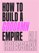 Ali Kriegsman - How to Build a Goddamn Empire