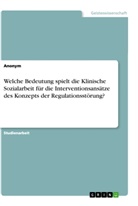 Anonym, Anonymous - Welche Bedeutung spielt die Klinische Sozialarbeit für die Interventionsansätze des Konzepts der Regulationsstörung?