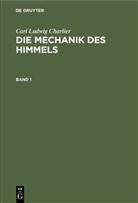 Carl Ludwig Charlier - Carl Ludwig Charlier: Die Mechanik des Himmels - Band 1: Carl Ludwig Charlier: Die Mechanik des Himmels. Band 1
