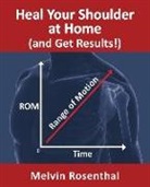 Melvin Jay Rosenthal - Heal Your Shoulder at Home (and Get Results!): Self-treatment rehab guide for shoulder pain from frozen shoulder, bursitis and other rotator cuff issu