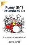 David Aron - Funny Sh*t Drummers Do: A Fun Look at Life Behind a Drum Set