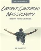 Paul Pettit - Christ-Centered Masculinity: Becoming the Man God Intends