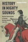 Barbara Eichner, Michael Middeke - History in Mighty Sounds: Musical Constructions of German National Identity, 1848 -1914