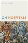 Sethina Watson, Sethina (Senior Lecturer in Medieval Histo Watson, Sethina (Senior Lecturer in Medieval History Watson - On Hospitals