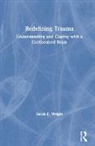Sarah Wright, Sarah E. Wright - Redefining Trauma: Understanding and Coping With a Cortisoaked Brain