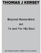 Nicholas Demetropoulos - Thomas J Kersey: Beyond Humankind Art to and for His Soul Volume 1