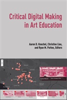 Aaro D Knochel, Aaron D Knochel, Aaron Knochel, Aaron D. Knochel, Christin Liao, Christine Liao... - Critical Digital Making in Art Education