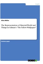Alina Müller - The Representation of Material World and Things in Gilman's "The Yellow Wallpaper"