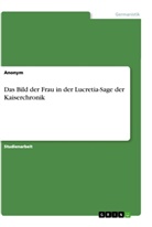 anonym, Anonymous - Das Bild der Frau in der Lucretia-Sage der Kaiserchronik
