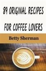Betty Sherman - 89 Original Recipes for Coffee Lovers