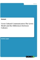 Anonym, Anonymous - Cross Cultural Communication. The Lewis Model and the Differences between Cultures