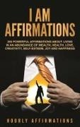 Hourly Affirmations - I AM AFFIRMATIONS 250 Powerful Affirmations About Living in an Abundance of Wealth, Health, Love, Creativity, Self- Esteem, Joy, and Happiness