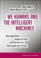 Jörg Dräger, Ralph Müller-Eiselt - We Humans and the Intelligent Machines