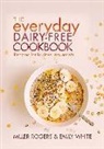 Miller Rogers, Emily White - The Everyday Dairy-Free Cookbook