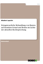 Wladimir Lapschin - Ertragsteuerliche Behandlung von Bauten auf fremdem Grund und Boden im Lichte der aktuellen Rechtsprechung