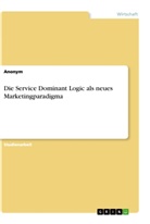 Anonym, Anonymous - Die Service Dominant Logic als neues Marketingparadigma