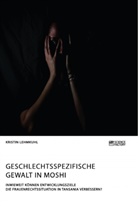 Kristin Lehmkuhl - Geschlechtsspezifische Gewalt in Moshi. Inwieweit können Entwicklungsziele die Frauenrechtssituation in Tansania verbessern?