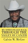 Calvin W. McGee - My Spirit-filled Walk Through the Valley of Cancer