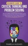 Pamela Hughes, Pamela Hughes - Beginners Guide to Critical Thinking and Problem Solving